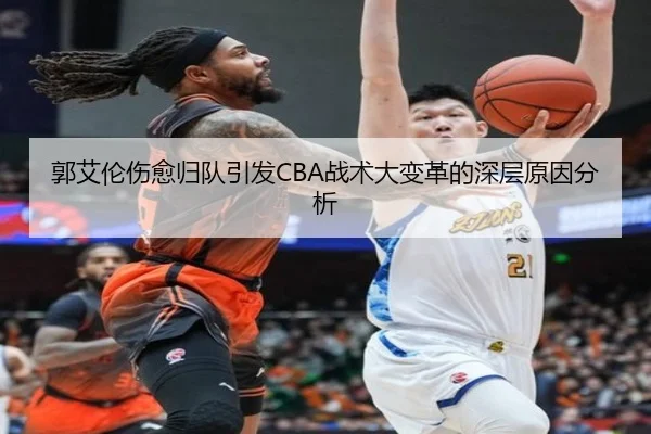 郭艾伦伤愈归队引发CBA战术大变革的深层原因分析